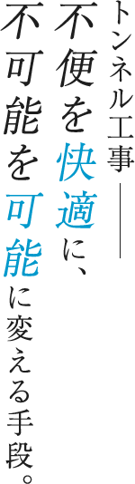 トンネル工事不便を快適に、不可能を可能に変える手段。