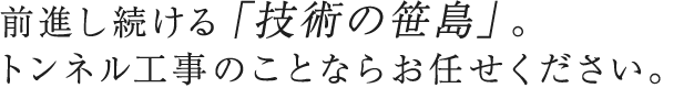 前進し続ける「技術の笹島」。 トンネル工事のことならお任せください。