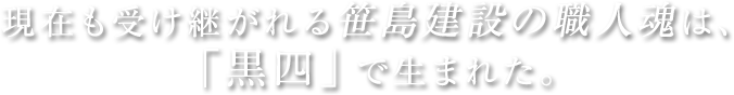 現在も受け継がれる笹島建設の職人魂は、「黒四」で生まれた。