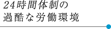 24時間体制の 過酷な労働環境