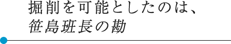 掘削を可能としたのは、笹島班長の勘