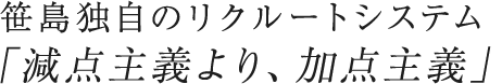 笹島独自のリクルートシステム「減点主義より、加点主義」