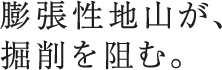 膨張性地山が、 掘削を阻む。